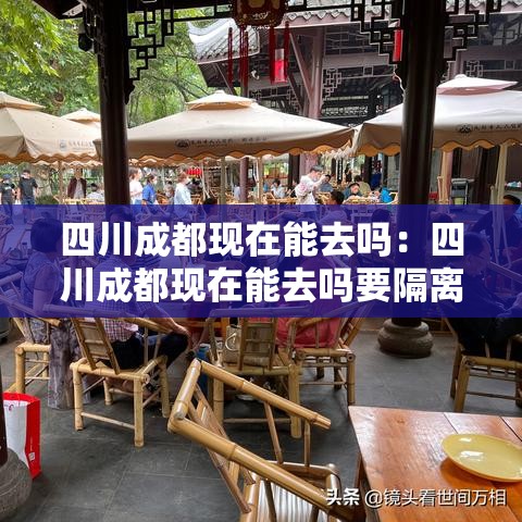 四川成都现在能去吗：四川成都现在能去吗要隔离吗