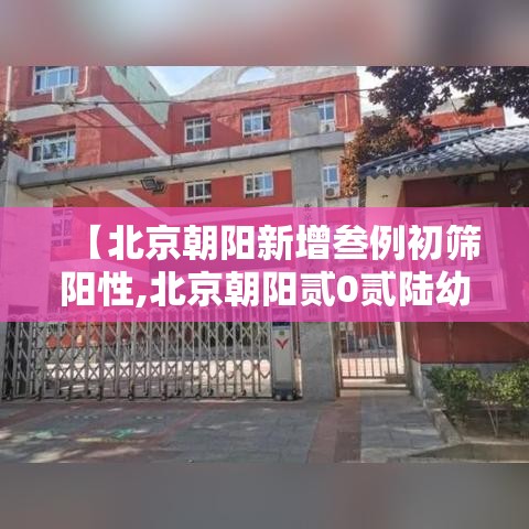 【北京朝阳新增叁例初筛阳性,北京朝阳贰0贰陆幼升小最新通知】
