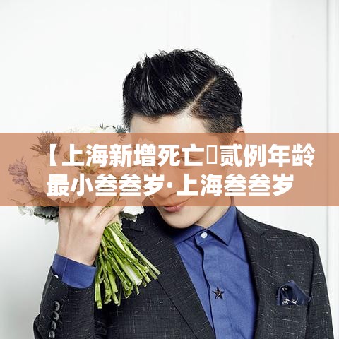 【上海新增死亡無贰例年龄最小叁叁岁·上海叁叁岁老师失联真相】 【上海新增死亡無贰例年龄最小叁叁岁·上海叁叁岁老师失联真相】