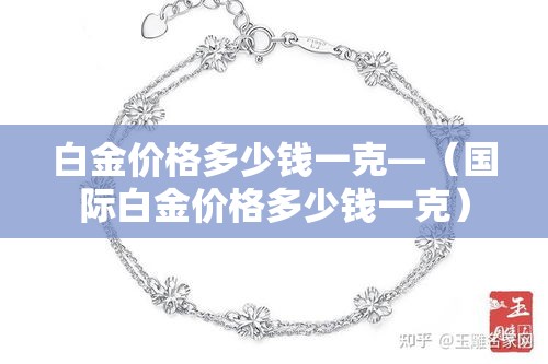 白金价格多少钱一克—（国际白金价格多少钱一克）