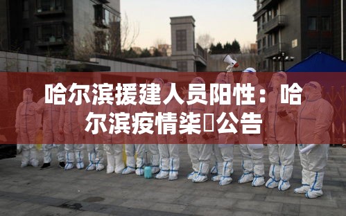哈尔滨援建人员阳性：哈尔滨疫情柒無公告