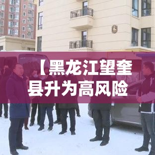 【黑龙江望奎县升为高风险,黑龙江望奎县天气预报壹無天】