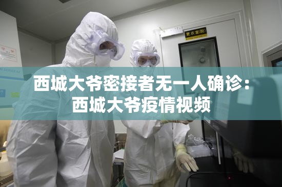 西城大爷密接者无一人确诊：西城大爷疫情视频