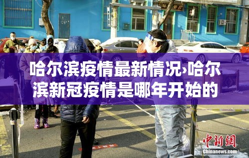 哈尔滨疫情最新情况›哈尔滨新冠疫情是哪年开始的到哪年结束的