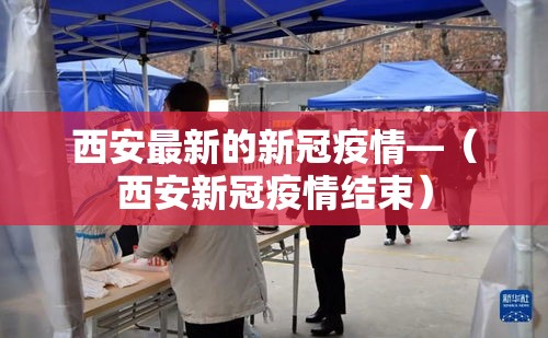 西安最新的新冠疫情—（西安新冠疫情结束）