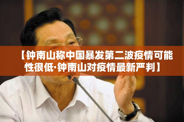 【钟南山称中国暴发第二波疫情可能性很低·钟南山对疫情最新严判】