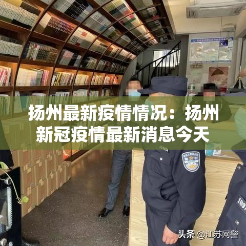 扬州最新疫情情况:扬州新冠疫情最新消息今天 扬州最新疫情情况:扬州新冠疫情最新消息今天