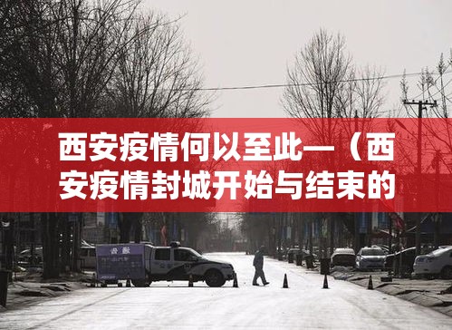 西安疫情何以至此—（西安疫情封城开始与结束的时间）