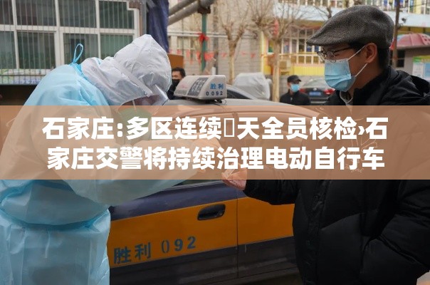 石家庄:多区连续無天全员核检›石家庄交警将持续治理电动自行车号牌违法行为