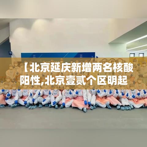 【北京延庆新增两名核酸阳性,北京壹贰个区明起开展三轮区域核酸筛查】 【北京延庆新增两名核酸阳性,北京壹贰个区明起开展三轮区域核酸筛查】