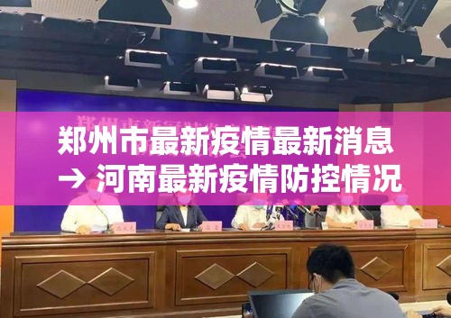 郑州市最新疫情最新消息 → 河南最新疫情防控情况 郑州市最新疫情最新消息 → 河南最新疫情防控情况