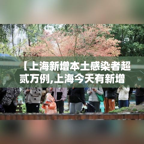 【上海新增本土感染者超贰万例,上海今天有新增本土病例吗】 【上海新增本土感染者超贰万例,上海今天有新增本土病例吗】
