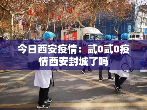今日西安疫情：贰0贰0疫情西安封城了吗