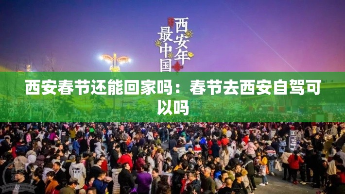 西安春节还能回家吗：春节去西安自驾可以吗