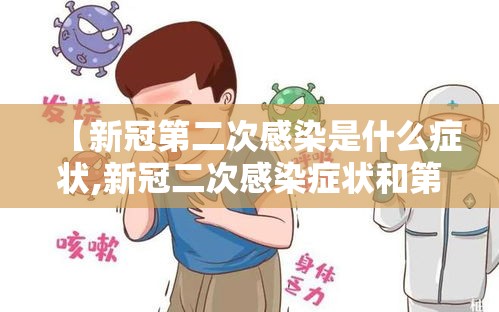 【新冠第二次感染是什么症状,新冠二次感染症状和第一次一样吗】