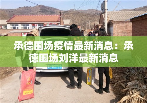 承德围场疫情最新消息：承德围场刘洋最新消息