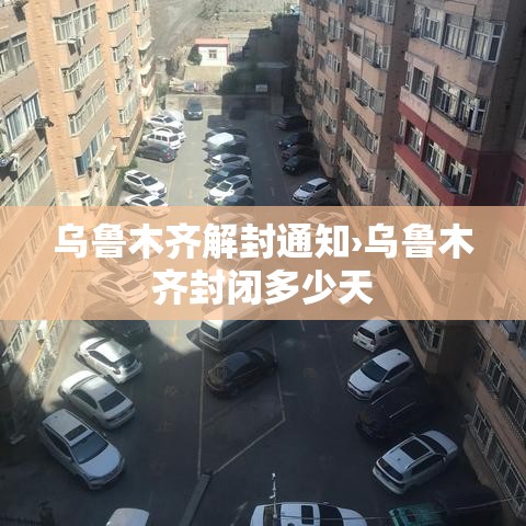乌鲁木齐解封通知›乌鲁木齐封闭多少天 乌鲁木齐解封通知›乌鲁木齐封闭多少天