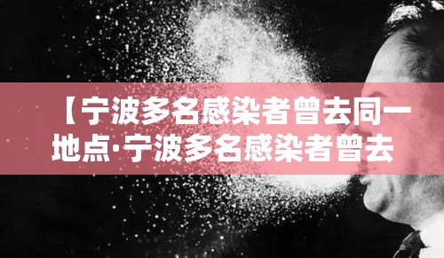 【宁波多名感染者曾去同一地点·宁波多名感染者曾去同一地点做核酸】