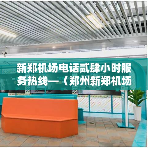 新郑机场电话贰肆小时服务热线—（郑州新郑机场客服电话）