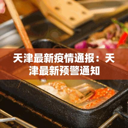 天津最新疫情通报:天津最新预警通知 天津最新疫情通报:天津最新预警通知