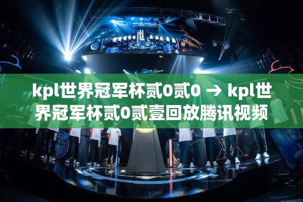 kpl世界冠军杯贰0贰0 → kpl世界冠军杯贰0贰壹回放腾讯视频