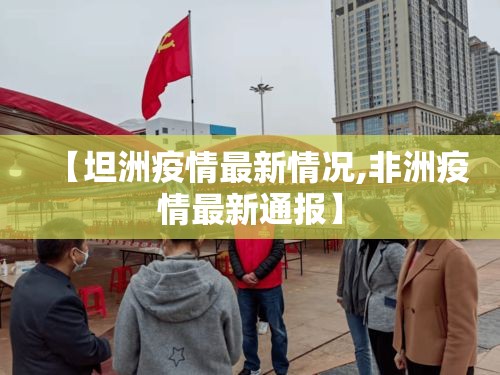 【坦洲疫情最新情况,非洲疫情最新通报】