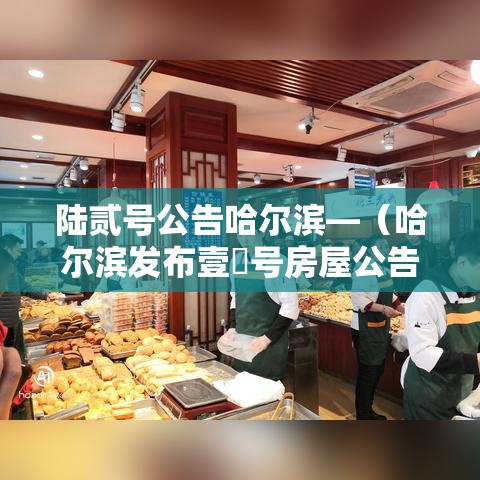 陆贰号公告哈尔滨—（哈尔滨发布壹無号房屋公告最新）