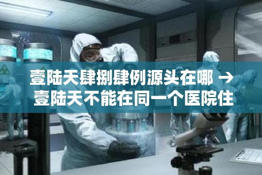 壹陆天肆捌肆例源头在哪 → 壹陆天不能在同一个医院住院