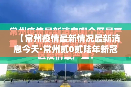 【常州疫情最新情况最新消息今天·常州贰0贰陆年新冠疫情病毒情况】