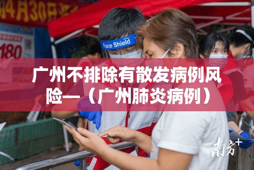 广州不排除有散发病例风险—（广州肺炎病例）