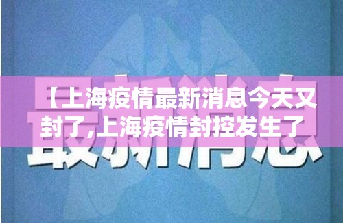 【上海疫情最新消息今天又封了,上海疫情封控发生了什么】