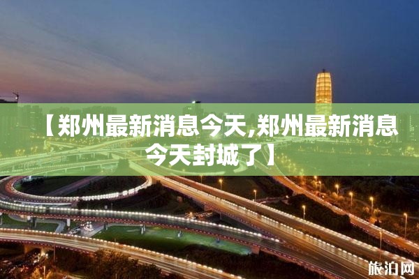 【郑州最新消息今天,郑州最新消息今天封城了】 【郑州最新消息今天,郑州最新消息今天封城了】