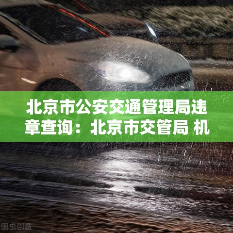 北京市公安交通管理局违章查询:北京市交管局 机动车违章查询 北京市公安交通管理局违章查询:北京市交管局 机动车违章查询