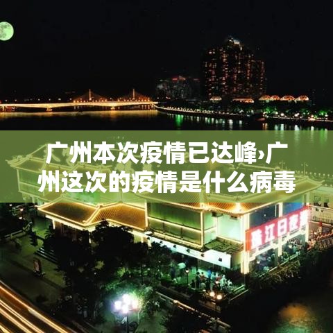 广州本次疫情已达峰›广州这次的疫情是什么病毒 广州本次疫情已达峰›广州这次的疫情是什么病毒