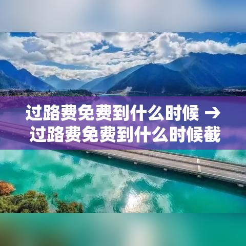 过路费免费到什么时候 → 过路费免费到什么时候截止