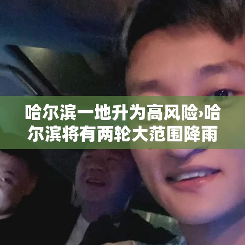 哈尔滨一地升为高风险›哈尔滨将有两轮大范围降雨
