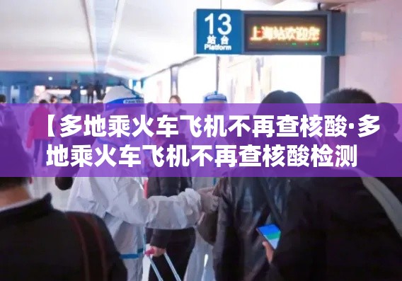 【多地乘火车飞机不再查核酸·多地乘火车飞机不再查核酸检测】