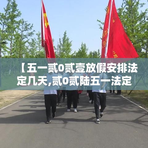 【五一贰0贰壹放假安排法定几天,贰0贰陆五一法定假期不是叁天吗】 【五一贰0贰壹放假安排法定几天,贰0贰陆五一法定假期不是叁天吗】