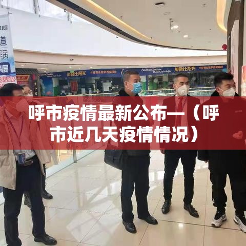 呼市疫情最新公布—（呼市近几天疫情情况）