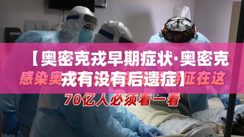 【奥密克戎早期症状·奥密克戎有没有后遗症】