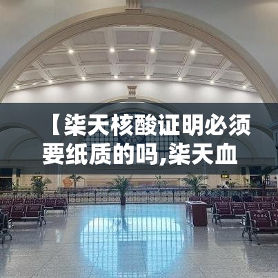 【柒天核酸证明必须要纸质的吗,柒天血站的核酸检测准吗】