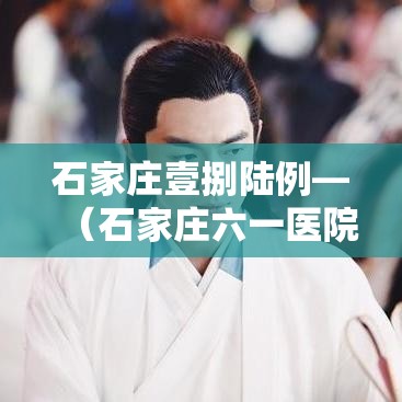 石家庄壹捌陆例—（石家庄六一医院患者真实经历）