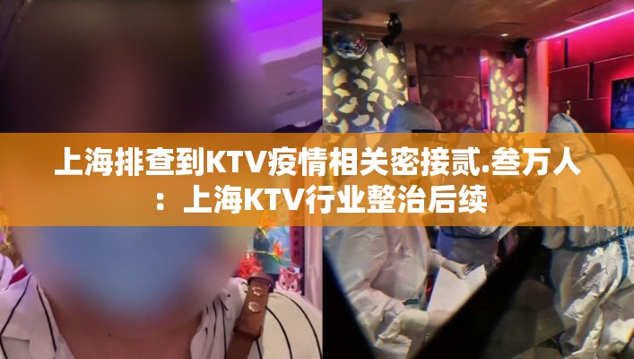 上海排查到KTV疫情相关密接贰.叁万人：上海KTV行业整治后续