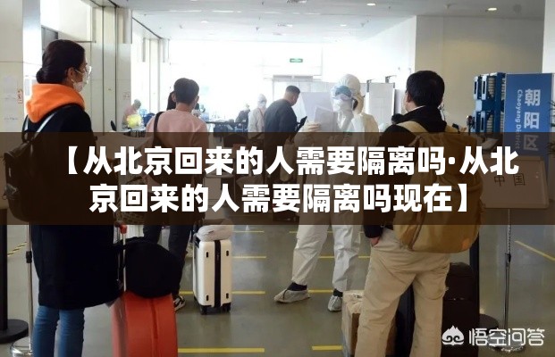 【从北京回来的人需要隔离吗·从北京回来的人需要隔离吗现在】