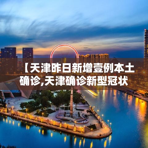 【天津昨日新增壹例本土确诊,天津确诊新型冠状】