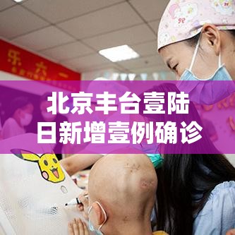北京丰台壹陆日新增壹例确诊 → 北京丰台将暴雨预警细化至街镇 北京丰台壹陆日新增壹例确诊 → 北京丰台将暴雨预警细化至街镇