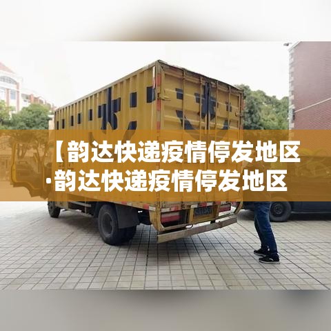 【韵达快递疫情停发地区·韵达快递疫情停发地区怎么查】