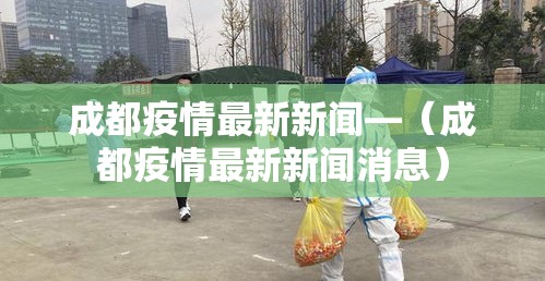 成都疫情最新新闻—（成都疫情最新新闻消息）