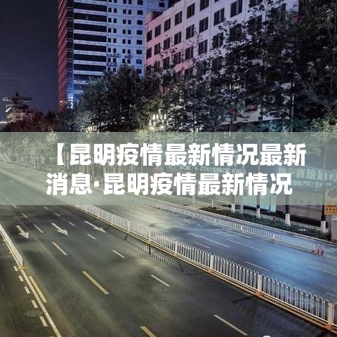 【昆明疫情最新情况最新消息·昆明疫情最新情况最新消息今天】