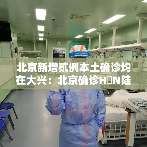 北京新增贰例本土确诊均在大兴：北京确诊H無N陆病例